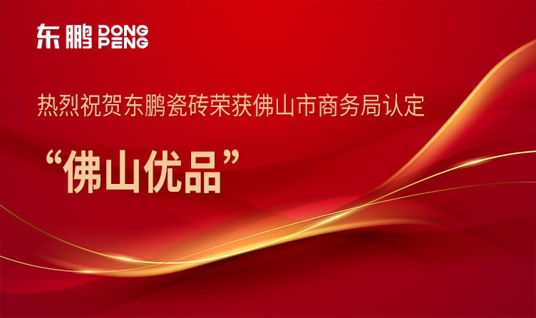 相助品牌资讯｜东鹏瓷砖入围2023“佛山优品”产品认命名单